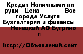 Кредит Наличными на руки › Цена ­ 50 000 - Все города Услуги » Бухгалтерия и финансы   . Ненецкий АО,Бугрино п.